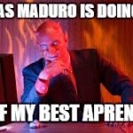 kirchner nestor heller cristina | NICOLAS MADURO IS DOING WELL; ONE OF MY BEST APRENTICES | image tagged in kirchner nestor heller cristina | made w/ Imgflip meme maker