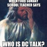 Who is dc Talk? | WHEN YOUR SUNDAY SCHOOL TEACHER SAYS; WHO IS DC TALK? | image tagged in disappointed jesus,dc talk,jesus,christian music,christian,music | made w/ Imgflip meme maker