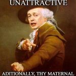 Buscemi Ducreux | THOU ART UNATTRACTIVE; ADITIONALLY, THY MATERNAL FIGURE PLACES HUMOROUS ATTIRE UPON THEE! | image tagged in buscemi ducreux | made w/ Imgflip meme maker