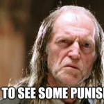 Punishment | I WANT TO SEE SOME PUNISHMENT! | image tagged in filch doesn't understand,punishment,filch punishment | made w/ Imgflip meme maker