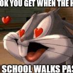 lovey bunny | THAT LOOK YOU GET WHEN THE HOTTEST; GIRL IN SCHOOL WALKS PAST YOU. | image tagged in bugs bunny | made w/ Imgflip meme maker