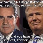 Nixon Trump | "Take Nixon in his deepest days of his Watergate paranoia, subtract 50 IQ points, add Twitter, and you have Trump today." Bruce Bartlett, former Reagan advisor | image tagged in nixon trump | made w/ Imgflip meme maker