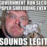 Tinfoil | A GOVERNMENT RUN SECURE PAPER SHREDDING EVENT; SOUNDS LEGIT | image tagged in tinfoil,memes | made w/ Imgflip meme maker