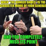 Antifa Sparks Micro-Revolution | WHEN "THE HUNGER GAMES" IS THE BLOCKBUSTER MOVIE OF YOUR GENERATION; AND YOU COMPLETELY MISS ITS POINT | image tagged in antifa sparks micro-revolution | made w/ Imgflip meme maker