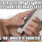 Old people text | THE KIDS TEXT ME "PLZ" WHICH IS SHORTER THAN PLEASE. I TEXT BACK "NO" WHICH IS SHORTER THAN "YES." | image tagged in old people text | made w/ Imgflip meme maker