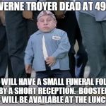 mini me | VERNE TROYER DEAD AT 49. FAMILY WILL HAVE A SMALL FUNERAL FOLLOWED BY A SHORT RECEPTION.

BOOSTER SEATS WILL BE AVAILABLE AT THE LUNCHEON. | image tagged in mini me | made w/ Imgflip meme maker