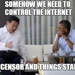 That's What Xi Said | SOMEHOW WE NEED TO CONTROL THE INTERNET; TO CENSOR AND THINGS STABLE | image tagged in that's what xi said | made w/ Imgflip meme maker