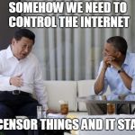 That's What Xi Said | SOMEHOW WE NEED TO CONTROL THE INTERNET; TO CENSOR THINGS AND IT STABLE | image tagged in that's what xi said | made w/ Imgflip meme maker