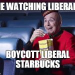What a show! May we have another? | ME WATCHING LIBERALS; BOYCOTT LIBERAL STARBUCKS | image tagged in eat popcorn,liberals,boycott,starbucks,entertainment,memes | made w/ Imgflip meme maker