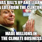 Al Gore Money Bags | I WAS BILL'S VP AND LEARNED A LOT FROM THE CLINTONS; MADE MILLIONS IN THE CLIMATE BUSINESS | image tagged in al gore money bags | made w/ Imgflip meme maker