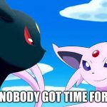 Ain't nobody got time for that | AIN'T NOBODY GOT TIME FOR THAT | image tagged in umbreon and espeon,ain't nobody got time for that,sweet brown | made w/ Imgflip meme maker