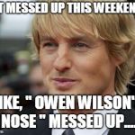 Nose Messed Up.. | GET MESSED UP THIS WEEKEND? LIKE, " OWEN WILSON'S NOSE " MESSED UP.... | image tagged in owen wilson nose | made w/ Imgflip meme maker