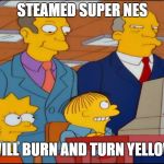 Super Nintendo Chalmers | STEAMED SUPER NES; WILL BURN AND TURN YELLOW | image tagged in super nintendo chalmers | made w/ Imgflip meme maker