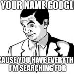 If You Know What I Mean Bean | IS YOUR NAME GOOGLE? BECAUSE YOU HAVE EVERYTHING I’M SEARCHING FOR | image tagged in memes,if you know what i mean bean | made w/ Imgflip meme maker