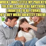 overprotective parents 5 | WHEN I WAS LITTLE MY PARENTS TOLD ME I COULD BE ANYTHING I WANTED TO BE. TURNS OUT THEY WERE IDENTITY THIEVES. | image tagged in parenting,funny,memes,funny memes | made w/ Imgflip meme maker
