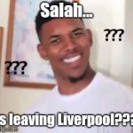 Salah | Salah... Is leaving Liverpool??? | image tagged in salah | made w/ Imgflip meme maker