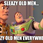 Oohh! | SLEAZY OLD MEN... SLEAZY OLD MEN EVERYWHERE.... | image tagged in oohh | made w/ Imgflip meme maker