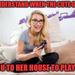 cute girl in class | WHEN MISUNDERSTAND WHEN THE CUTE GIRL IN CLASS; INVITES YOU TO HER HOUSE TO PLAY WITH HER | image tagged in gamer girl,cute girl,hot girl | made w/ Imgflip meme maker
