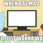 Rick and Morty: Inter-dimensional Cable | WHEN BAE MAD; BUT YOU JUST WANNA WATCH TV | image tagged in rick and morty inter-dimensional cable | made w/ Imgflip meme maker