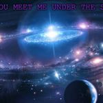 Universe | WOULD YOU MEET ME UNDER THE STARS??? | image tagged in universe | made w/ Imgflip meme maker