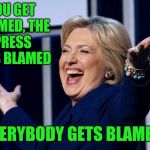 I for one accept any blame for my contributions her loss.  What a dragon.  | YOU GET BLAMED, THE PRESS GETS BLAMED; EVERYBODY GETS BLAMED! | image tagged in hillary clinton | made w/ Imgflip meme maker