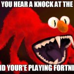 nightmare elmo | WHEN YOU HEAR A KNOCK AT THE DOOR; AND YOUR'E PLAYING FORTNITE | image tagged in nightmare elmo | made w/ Imgflip meme maker