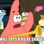 When you wonder who's gonna save TRU | WILL TOYS R US BE SAVED? | image tagged in patrick star,toys r us | made w/ Imgflip meme maker