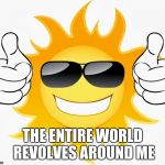 sun thumbs up | THE ENTIRE WORLD REVOLVES AROUND ME | image tagged in sun thumbs up | made w/ Imgflip meme maker