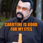 seagal eats a carrot | CAROTENE IS GOOD FOR MY EYES | image tagged in seagal eats a carrot | made w/ Imgflip meme maker