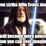 Alfie Evans | If you strike Alfie Evans down, He will become more powerful than you can ever imagine. | image tagged in strike me down obi wan kenobi,evans,uk,united kingdom,alfie evans,euthanasia | made w/ Imgflip meme maker