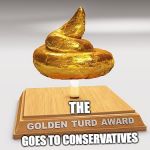 TURD AWARD | THE; GOES TO CONSERVATIVES | image tagged in turd award,funny but true,political | made w/ Imgflip meme maker