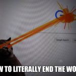 Google Destruction | HOW TO LITERALLY END THE WORLD | image tagged in google destruction,memes,funny,uh oh | made w/ Imgflip meme maker
