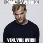 Avicii | I CAME, I SAW, I DIED; VENI, VIDI, AVICII | image tagged in avicii | made w/ Imgflip meme maker
