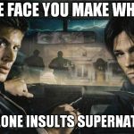 Supernatural | THE FACE YOU MAKE WHEN; SOMEONE INSULTS SUPERNATURAL | image tagged in supernatural | made w/ Imgflip meme maker