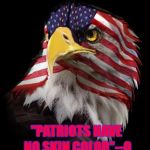 Flag Faced American Eagle | "PATRIOTS HAVE NO SKIN COLOR"--Q | image tagged in flag faced american eagle | made w/ Imgflip meme maker