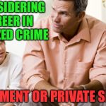 “Dad, I’m considering a career in organized crime” | I’M CONSIDERING A CAREER IN ORGANIZED CRIME; GOVERNMENT OR PRIVATE SECTOR? | image tagged in dad and son,organized crime | made w/ Imgflip meme maker