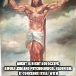Muscle Jesus | "I AM STRONGER THAN YOU, THEREFORE, I MAKE ALL THE RULES."; MIGHT IS RIGHT ADVOCATES AMORALISM AND PSYCHOLOGICAL HEDONISM. IT CONCERNS ITSELF WITH THE NATURE OF STRENGTH, THE RIGHT OF CONQUERORS AND THE FALSEHOOD OF NATURAL RIGHTS AND HUMAN RIGHTS. | image tagged in muscle jesus,might is right,narcissism,psychopathy,evil,conquerors | made w/ Imgflip meme maker