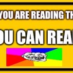 Read | IF YOU ARE READING THIS; YOU CAN READ | image tagged in memes,blank yellow sign | made w/ Imgflip meme maker