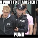you want to get arested too | YOU WANT TO ET ARESTED TOO; PUNK | image tagged in jake paul | made w/ Imgflip meme maker