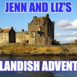 loch ness scottish ad | JENN AND LIZ'S; OUTLANDISH ADVENTURE | image tagged in loch ness scottish ad | made w/ Imgflip meme maker