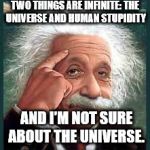 AA A eistien einstien | TWO THINGS ARE INFINITE: THE UNIVERSE AND HUMAN STUPIDITY; AND I'M NOT SURE ABOUT THE UNIVERSE. | image tagged in aa a eistien einstien | made w/ Imgflip meme maker