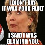 Oops Hillary | I DIDN'T SAY IT WAS YOUR FAULT; I SAID I WAS BLAMING YOU. | image tagged in oops hillary | made w/ Imgflip meme maker