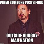 Robert Downing Jr. Eye Roll | WHEN SOMEONE POSTS FOOD; OUTSIDE HUNGRY MAN NATION | image tagged in robert downing jr eye roll | made w/ Imgflip meme maker