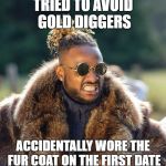 Upset Baller | TRIED TO AVOID GOLD DIGGERS; ACCIDENTALLY WORE THE FUR COAT ON THE FIRST DATE | image tagged in upset baller | made w/ Imgflip meme maker