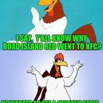 Hubba hubba | I SAY,  Y'ALL KNOW WHY ROAD ISLAND RED WENT TO KFC? HE WANTED TO SEE A CHICKEN STRIP | image tagged in foghorn joke | made w/ Imgflip meme maker