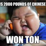 What is 2000 pounds of Chinese soup? | WHAT IS 2000 POUNDS OF CHINESE SOUP? WON TON | image tagged in fat chinese kid,soup | made w/ Imgflip meme maker