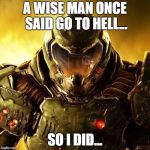 Doomguy | A WISE MAN ONCE SAID GO TO HELL... SO I DID... | image tagged in doomguy | made w/ Imgflip meme maker