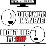 I editted the TV badly | DUDE! WERE IN A MEME! I DON'T LIKE IMG; FLIP | image tagged in tv show,memes | made w/ Imgflip meme maker