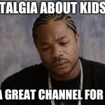 Nostalgia about Kids WB | NOSTALGIA ABOUT KIDS WB; IT'S A GREAT CHANNEL FOR KIDS | image tagged in xzibit upset,xzibit | made w/ Imgflip meme maker