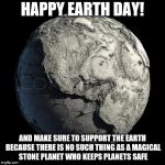 Happy Earth Day! | HAPPY EARTH DAY! AND MAKE SURE TO SUPPORT THE EARTH BECAUSE THERE IS NO SUCH THING AS A MAGICAL STONE PLANET WHO KEEPS PLANETS SAFE | image tagged in dead planet earth,earth day,happy earth day,planet earth | made w/ Imgflip meme maker